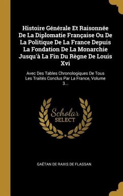 Histoire Générale Et Raisonnée De La Diplomatie Française Ou De La Politique De La France Depuis La Fondation De La Monarchie Jusqu'à La Fin Du Règne De Louis Xvi