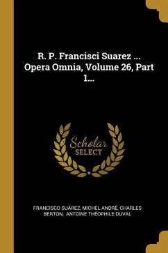 R. P. Francisci Suarez ... Opera Omnia, Volume 26, Part 1...