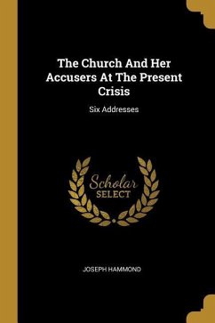 The Church And Her Accusers At The Present Crisis: Six Addresses
