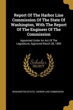 Report Of The Harbor Line Commission Of The State Of Washington, With The Report Of The Engineer Of The Commission: Appointed Under An Act Of The Legi