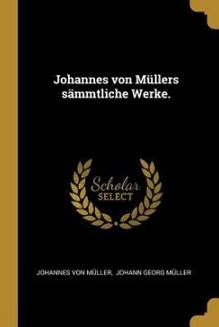 Johannes Von Müllers Sämmtliche Werke.
