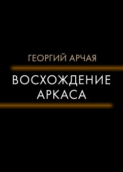 Восхождение Аркаса (eBook, ePUB) - Арчая, Георгий