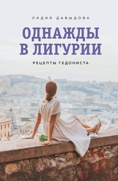 Однажды в Лигурии. Рецепты гедониста (eBook, ePUB) - Давыдова, Лидия