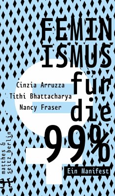 Feminismus für die 99% - Bhattacharya, Tithi;Fraser, Nancy;Arruzza, Cinzia