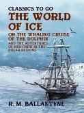 &quote;The World of Ice Or The Whaling Cruise of &quote;&quote;The Dolphin&quote;&quote; And The Adventures of Her Crew in the Polar Regions&quote; (eBook, ePUB)