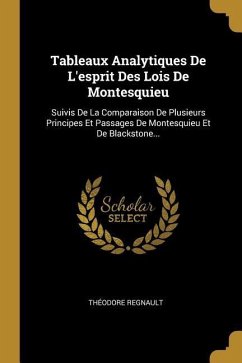 Tableaux Analytiques De L'esprit Des Lois De Montesquieu: Suivis De La Comparaison De Plusieurs Principes Et Passages De Montesquieu Et De Blackstone.