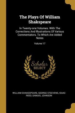 The Plays Of William Shakspeare: In Twenty-one Volumes. With The Corrections And Illustrations Of Various Commentators. To Which Are Added Notes; Volu - Shakespeare, William; Steevens, George; Reed, Isaac