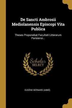 De Sancti Ambrosii Mediolanensis Episcopi Vita Publica: Theses Proponebat Facultati Litterarum Parisiensi...