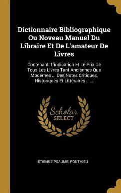 Dictionnaire Bibliographique Ou Noveau Manuel Du Libraire Et De L'amateur De Livres: Contenant: L'indication Et Le Prix De Tous Les Livres Tant Ancien