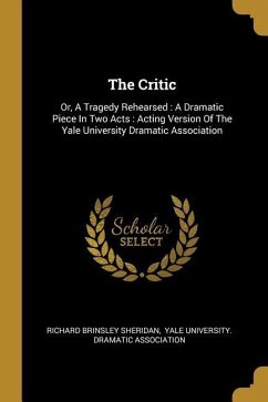 The Critic: Or, A Tragedy Rehearsed: A Dramatic Piece In Two Acts: Acting Version Of The Yale University Dramatic Association