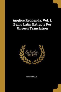 Anglice Reddenda. Vol. 1. Being Latin Extracts For Unseen Translation - Anonymous