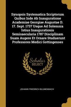 Synopsis Systematica Scriptorum Quibus Inde Ab Inauguratione Academiae Georgiae Augustae D. 17. Sept. 1737 Usque Ad Solemnia Istius Inaugurationis Semisaecularia 1787 Disciplinam Suam Augere Et Ornare Studuerunt Professores Medici Gottingenses - Blumenbach, Johann Friedrich