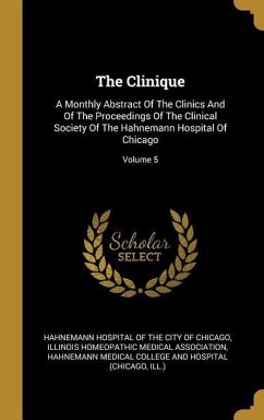 The Clinique: A Monthly Abstract Of The Clinics And Of The Proceedings Of The Clinical Society Of The Hahnemann Hospital Of Chicago;