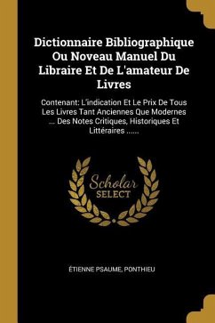 Dictionnaire Bibliographique Ou Noveau Manuel Du Libraire Et De L'amateur De Livres: Contenant: L'indication Et Le Prix De Tous Les Livres Tant Ancien