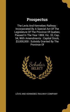 Prospectus: The Levis And Kennebec Railway: Incorporated By A Special Act Of The Legislature Of The Province Of Quebec, Passed In