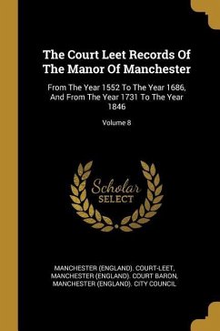 The Court Leet Records Of The Manor Of Manchester: From The Year 1552 To The Year 1686, And From The Year 1731 To The Year 1846; Volume 8 - Court-Leet, Manchester (England)