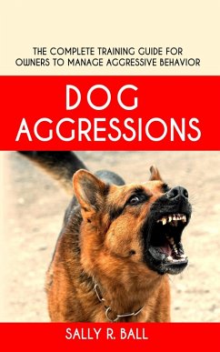 Dog Aggressions - The Complete Training Guide For Owners To Manage Aggressive Behavior (eBook, ePUB) - Ball, Sally R.