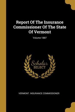 Report Of The Insurance Commissioner Of The State Of Vermont; Volume 1887 - Commissioner, Vermont Insurance