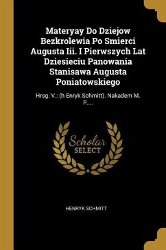 Materyay Do Dziejow Bezkrolewia Po Smierci Augusta Iii. I Pierwszych Lat Dziesieciu Panowania Stanisawa Augusta Poniatowskiego: Hrsg. V.: (h Enryk Sch - Schmitt, Henryk