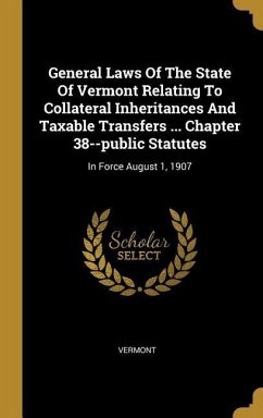 General Laws Of The State Of Vermont Relating To Collateral Inheritances And Taxable Transfers ... Chapter 38--public Statutes: In Force August 1, 190