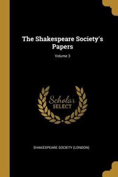The Shakespeare Society's Papers; Volume 3 - (London), Shakespeare Society