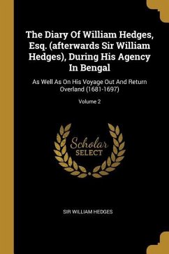 The Diary Of William Hedges, Esq. (afterwards Sir William Hedges), During His Agency In Bengal