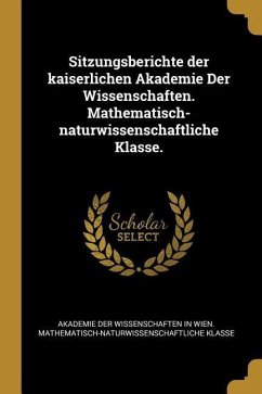Sitzungsberichte der kaiserlichen Akademie Der Wissenschaften. Mathematisch-naturwissenschaftliche Klasse.