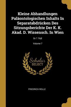 Kleine Abhandlungen Paläontologischen Inhalts In Separatabdrücken Des Sitzungsberichte Der K. K. Akad. D. Wissensch. In Wien: In 1 Vol; Volume 7 - Rolle, Friedrich