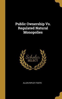 Public Ownership Vs. Regulated Natural Monopolies - Foote, Allen Ripley