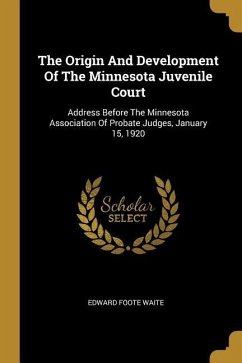 The Origin And Development Of The Minnesota Juvenile Court: Address Before The Minnesota Association Of Probate Judges, January 15, 1920
