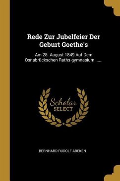 Rede Zur Jubelfeier Der Geburt Goethe's: Am 28. August 1849 Auf Dem Osnabrückschen Raths-gymnasium ...... - Abeken, Bernhard Rudolf