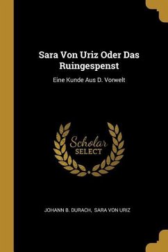 Sara Von Uriz Oder Das Ruingespenst: Eine Kunde Aus D. Vorwelt - Durach, Johann B.