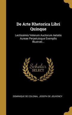 De Arte Rhetorica Libri Quinque: Lectissimis Veterum Auctorum Aetatis Aureae Perpetuisque Exemplis Illustrati...