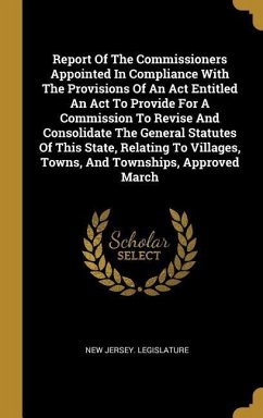 Report Of The Commissioners Appointed In Compliance With The Provisions Of An Act Entitled An Act To Provide For A Commission To Revise And Consolidat - Legislature, New Jersey