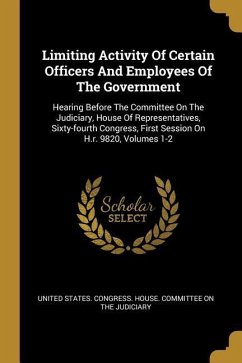 Limiting Activity Of Certain Officers And Employees Of The Government: Hearing Before The Committee On The Judiciary, House Of Representatives, Sixty-