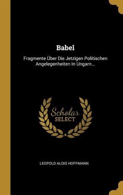 Babel: Fragmente Über Die Jetzigen Politischen Angelegenheiten In Ungarn... - Hoffmann, Leopold Alois