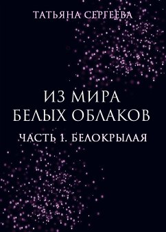 Из мира белых облаков. Часть 1. Белокрылая (eBook, ePUB) - Сергеева, Татьяна