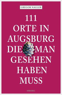 111 Orte in Augsburg, die man gesehen haben muss (eBook, ePUB) - Nagler, Gregor