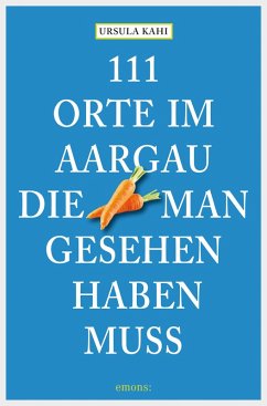 111 Orte im Aargau, die man gesehen haben muss (eBook, ePUB) - Kahi, Ursula