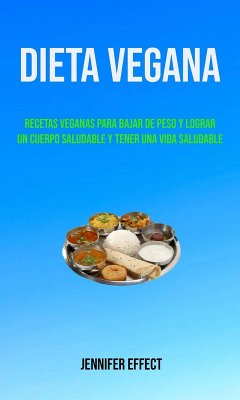 Dieta Vegana: Recetas Veganas Para Bajar De Peso Y Lograr Un Cuerpo Saludable Y Tener Una Vida Saludable (eBook, ePUB) - Effect, Jennifer