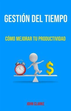 Gestión Del Tiempo: Cómo Mejorar Tu Productividad. (eBook, ePUB) - Clarke, John