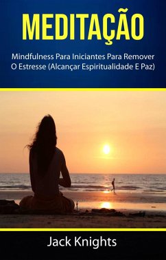 Cover Meditação : Mindfulness Para Iniciantes Para Remover O Estresse (Alcançar Espiritualidade E Paz) (eBook, ePUB)