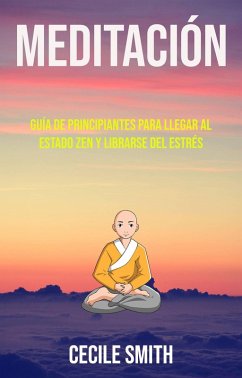 Cover Meditación : Guía De Principiantes Para Llegar Al Estado Zen Y Librarse Del Estrés (Género: CUERPO, MENTE Y ESPIRITU / General, Género Secundario: AUTO-AYUDA / General) (eBook, ePUB)