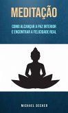 Meditação: Como Alcançar A Paz Interior E Encontrar A Felicidade Real (eBook, ePUB)