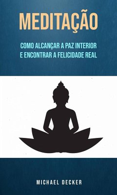Cover Meditação: Como Alcançar A Paz Interior E Encontrar A Felicidade Real (eBook, ePUB)