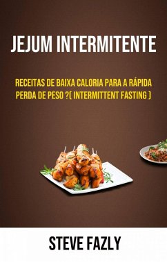 Jejum Intermitente - Receitas De Baixa Caloria Para A Rápida Perda De Peso ?( Intermittent Fasting ) (eBook, ePUB) - Fazly, Steve