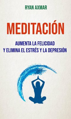 Cover Meditación : Aumenta La Felicidad Y Elimina El Estrés Y La Depresión (eBook, ePUB)