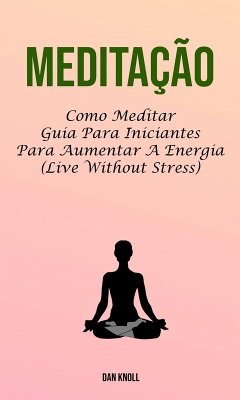 Meditação : Como Meditar Guia Para Iniciantes Para Aumentar A Energia (Live Without Stress) (eBook, ePUB) Cover Meditação : Como Meditar Guia Para Iniciantes Para Aumentar A Energia (Live Without Stress) (eBook, ePUB)
