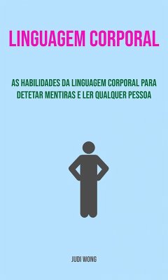 Linguagem Corporal: As Habilidades Da Linguagem Corporal Para Detetar Mentiras E Ler Qualquer Pessoa (eBook, ePUB) - Wong, Judi