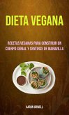 Dieta Vegana: Recetas Veganas Para Construir Un Cuerpo Genial Y Sentirse De Maravilla (eBook, ePUB)